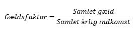 Formel: Gældsfaktor er lig med samlet gæld divideret med samlet årlig indkomst